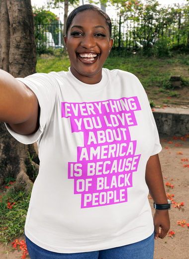 Everything You Love About America Is Because of Black People Tee
