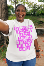 Everything You Love About America Is Because of Black People Tee